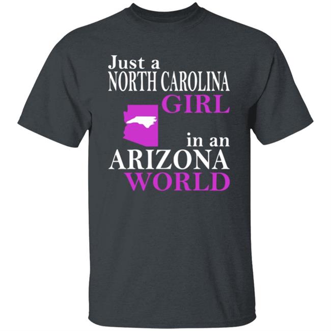 Just a North Carolina Girl in an Arizona World Hoodie T Shirt Just a North Carolina Girl in an Arizona World Hoodie T Shirt