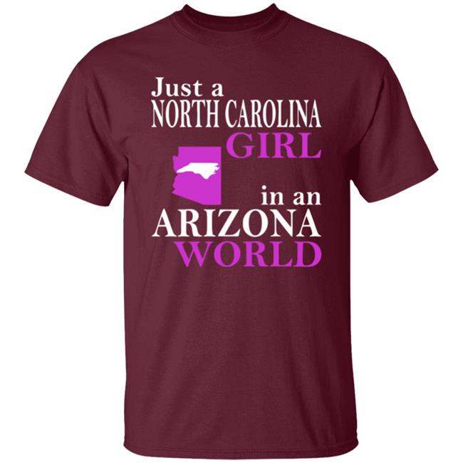 Just a North Carolina Girl in an Arizona World Hoodie T Shirt Just a North Carolina Girl in an Arizona World Hoodie T Shirt