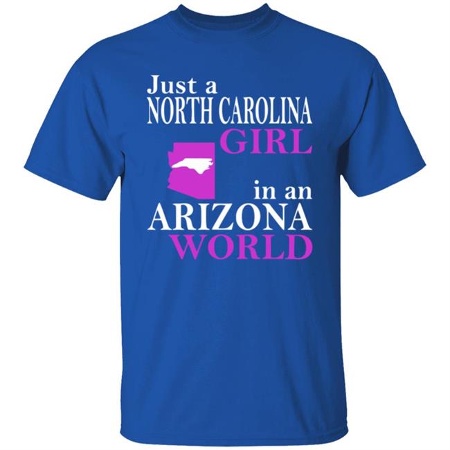 Just a North Carolina Girl in an Arizona World Hoodie T Shirt Just a North Carolina Girl in an Arizona World Hoodie T Shirt