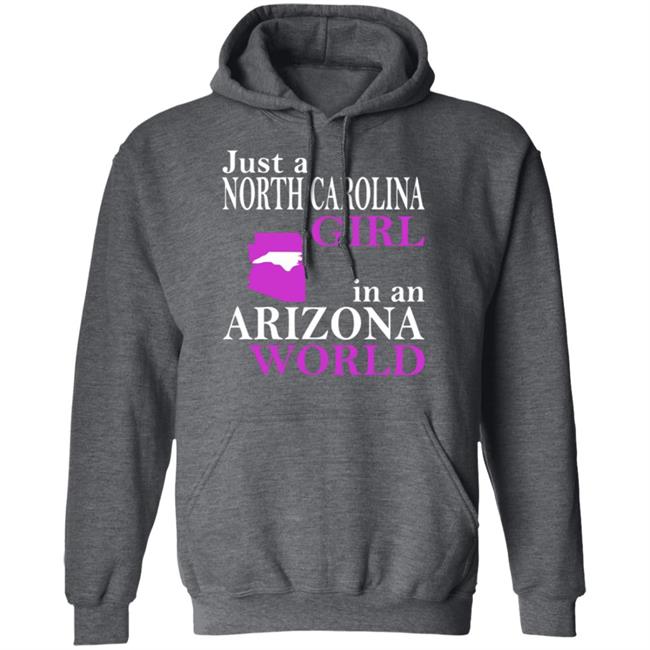 Just a North Carolina Girl in an Arizona World Hoodie T Shirt Just a North Carolina Girl in an Arizona World Hoodie T Shirt