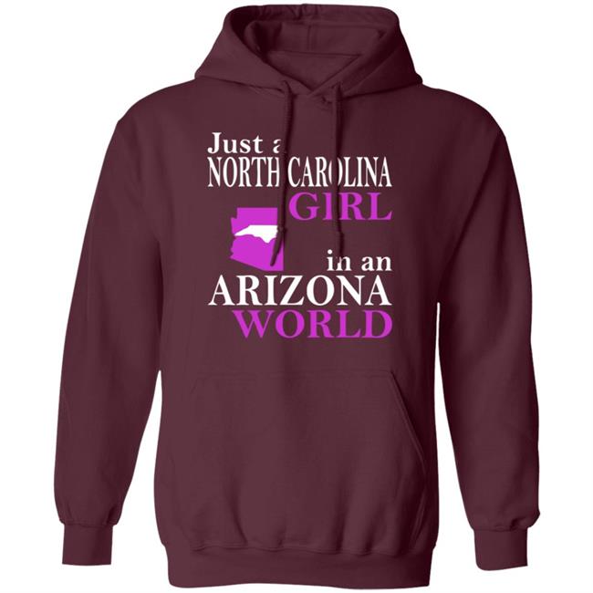 Just a North Carolina Girl in an Arizona World Hoodie T Shirt Just a North Carolina Girl in an Arizona World Hoodie T Shirt