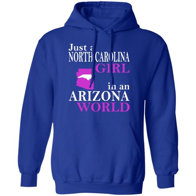Just a North Carolina Girl in an Arizona World Hoodie T Shirt Just a North Carolina Girl in an Arizona World Hoodie T Shirt
