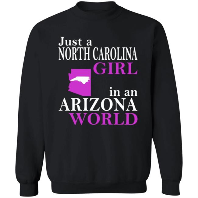 Just a North Carolina Girl in an Arizona World Hoodie T Shirt Just a North Carolina Girl in an Arizona World Hoodie T Shirt