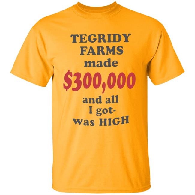 TEGRIDY FARMS made $300000 and all I got was HIGH T-Shirt TEGRIDY FARMS made $300000 and all I got was HIGH T-Shirt