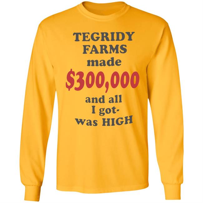 TEGRIDY FARMS made $300000 and all I got was HIGH T-Shirt TEGRIDY FARMS made $300000 and all I got was HIGH T-Shirt