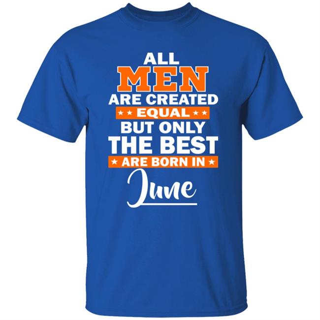All Men Are Created Equal The Best Are Born In June Premium T-Shirt All Men Are Created Equal The Best Are Born In June Premium T-Shirt