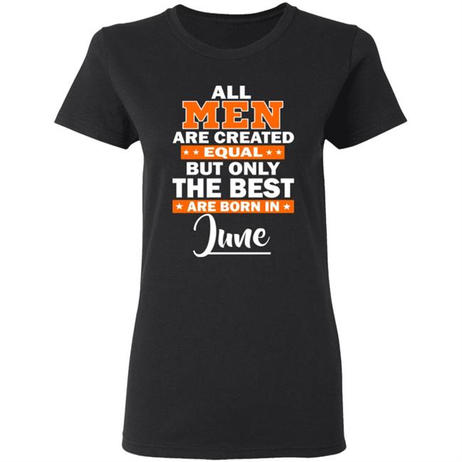 All Men Are Created Equal The Best Are Born In June Premium T-Shirt All Men Are Created Equal The Best Are Born In June Premium T-Shirt