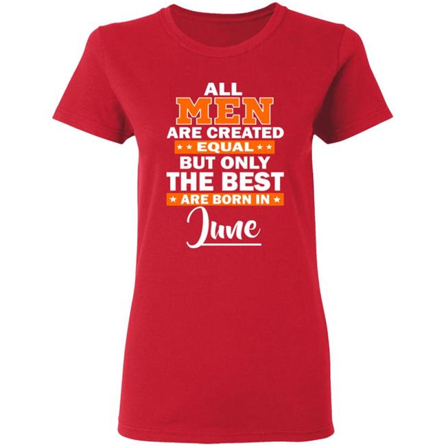 All Men Are Created Equal The Best Are Born In June Premium T-Shirt All Men Are Created Equal The Best Are Born In June Premium T-Shirt