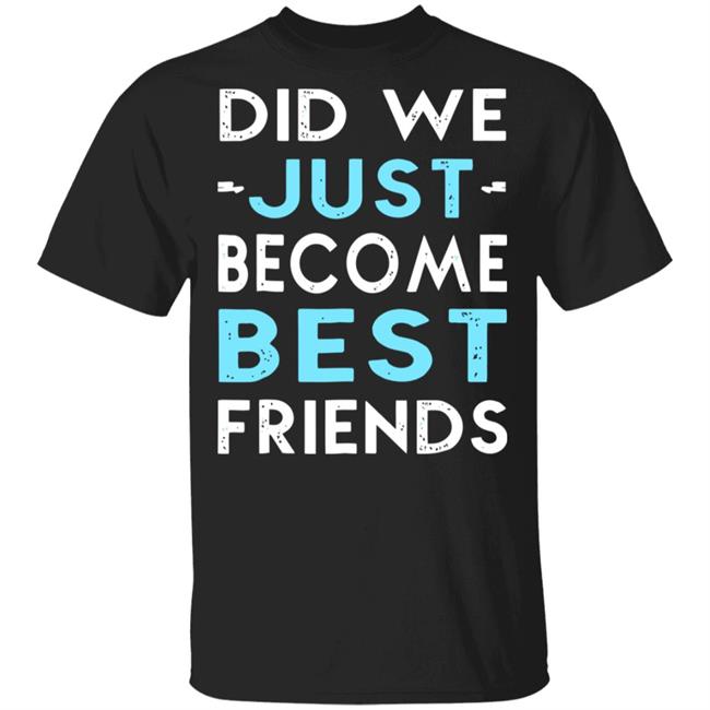 did we just become best friends t shirt black hoodie