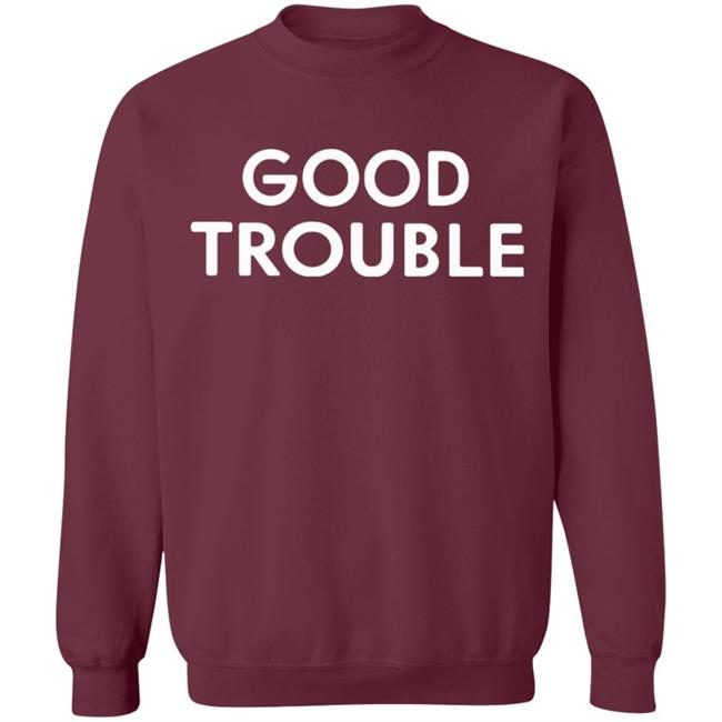 Good Trouble t shirt black hoodie sweatshirt Good Trouble t shirt black hoodie sweatshirt