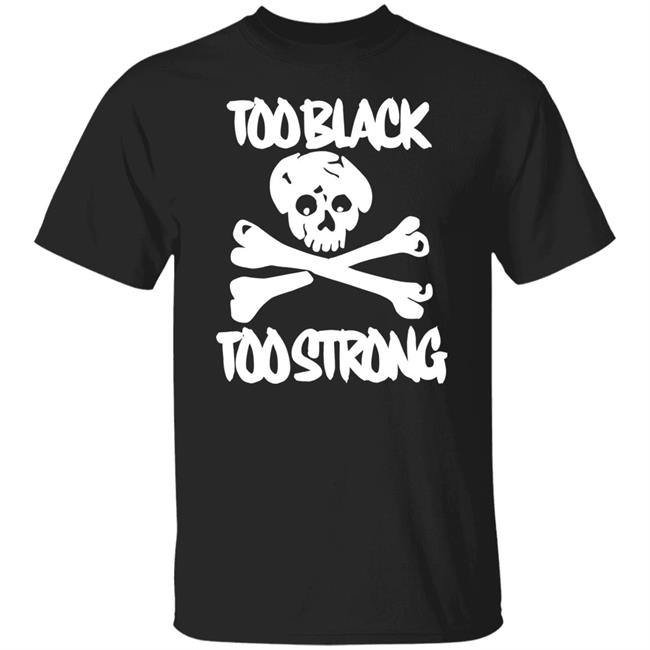 too black too strong hoodie t shirt