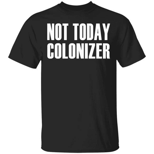 not today colonizer shirt black hoodie t shirt