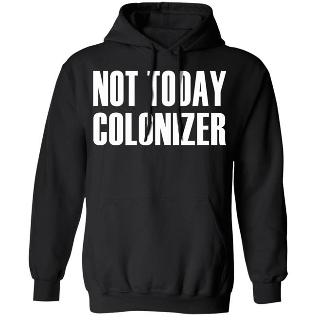 not today colonizer shirt black hoodie t shirt not today colonizer shirt black hoodie t shirt