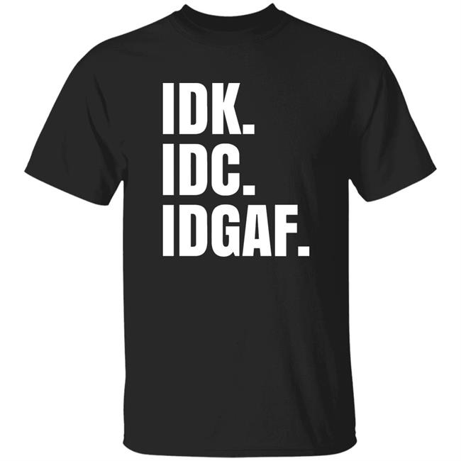 Idk Idc Idgaf T Shirt