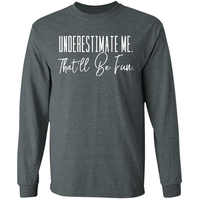 underestimate me that all be fun shirt black hoodie t shirt underestimate me that all be fun shirt black hoodie t shirt