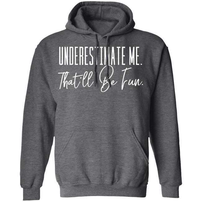 underestimate me that all be fun shirt black hoodie t shirt underestimate me that all be fun shirt black hoodie t shirt