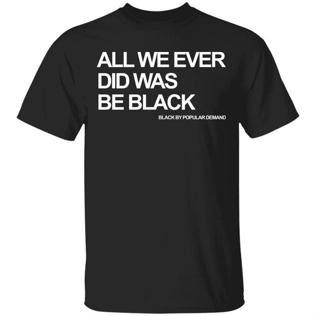 all we ever did was be black shirt black hoodie t shirt