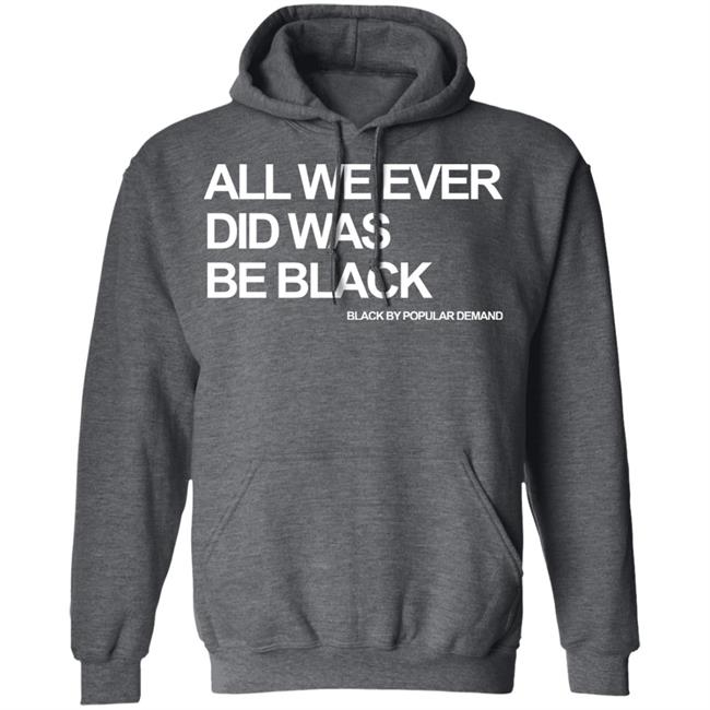 all we ever did was be black shirt black hoodie t shirt all we ever did was be black shirt black hoodie t shirt