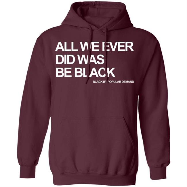 all we ever did was be black shirt black hoodie t shirt all we ever did was be black shirt black hoodie t shirt
