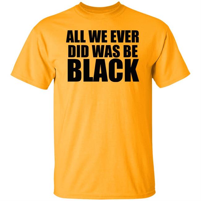 all we ever did was be black shirt white hoodie t shirt all we ever did was be black shirt white hoodie t shirt