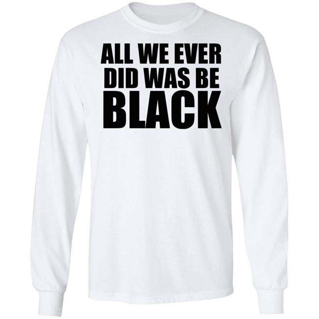 all we ever did was be black shirt white hoodie t shirt all we ever did was be black shirt white hoodie t shirt
