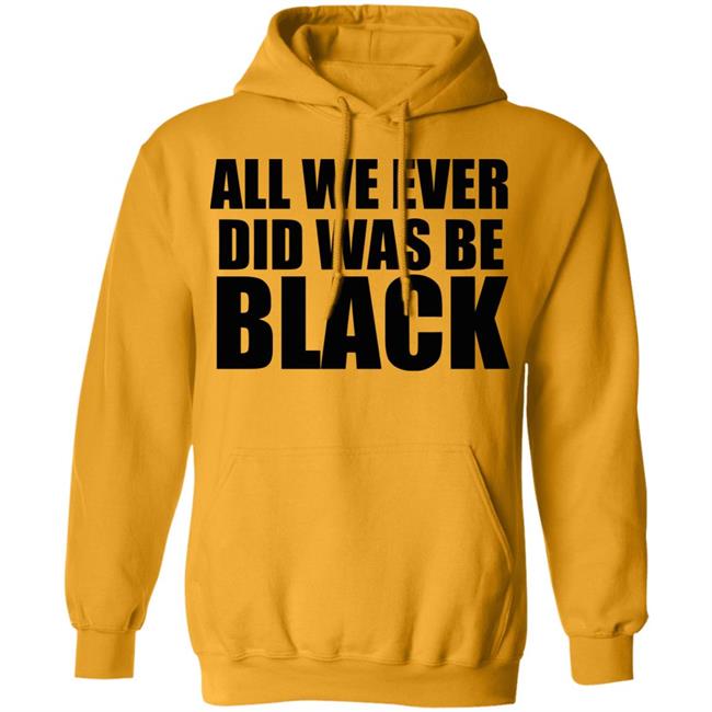 all we ever did was be black shirt white hoodie t shirt all we ever did was be black shirt white hoodie t shirt