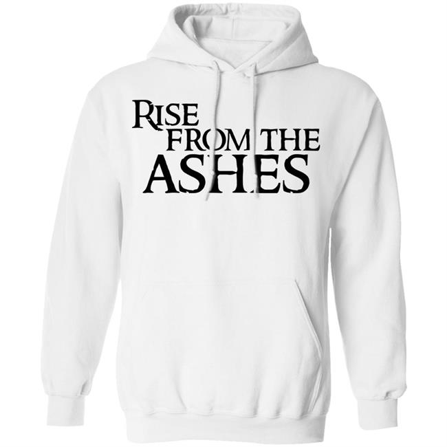 rise from the ashes shirt white hoodie t shirt rise from the ashes shirt white hoodie t shirt