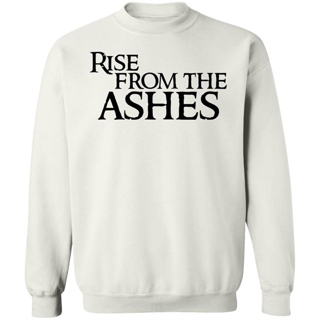 rise from the ashes shirt white hoodie t shirt rise from the ashes shirt white hoodie t shirt
