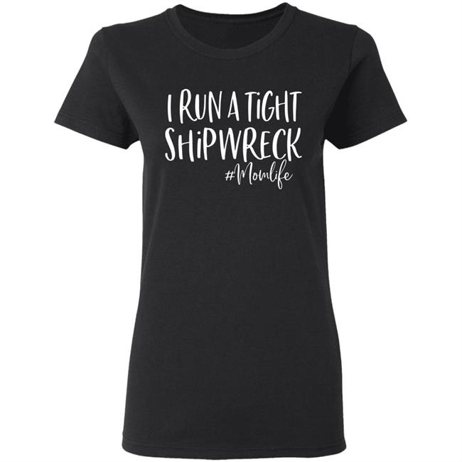 I Run A Tight Shipwreck Shirt Funny Mom Mothers Day Gift T-Shirt I Run A Tight Shipwreck Shirt Funny Mom Mothers Day Gift T-Shirt