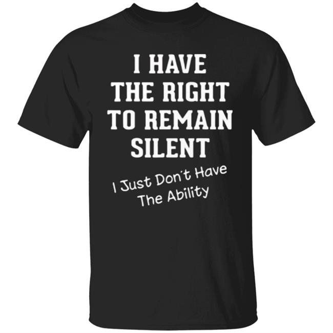 I have right to remain silent i didnt have ability t shirt