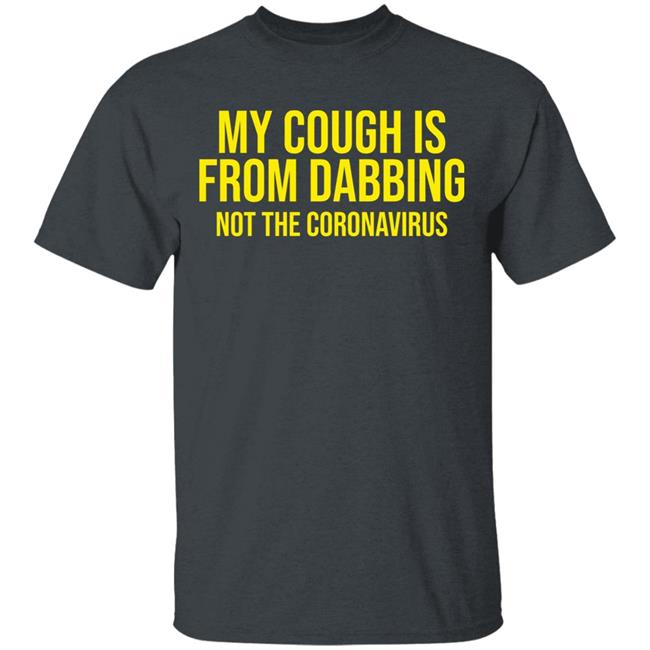 my cough is from dabbing not coronavirus shirt black hoodie t shirt my cough is from dabbing not coronavirus shirt black hoodie t shirt