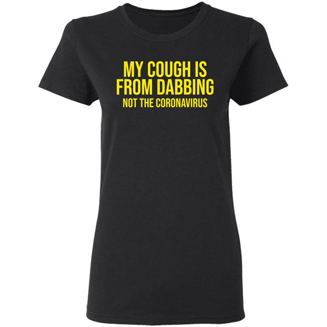 my cough is from dabbing not coronavirus shirt black hoodie t shirt my cough is from dabbing not coronavirus shirt black hoodie t shirt