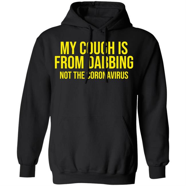 my cough is from dabbing not coronavirus shirt black hoodie t shirt my cough is from dabbing not coronavirus shirt black hoodie t shirt
