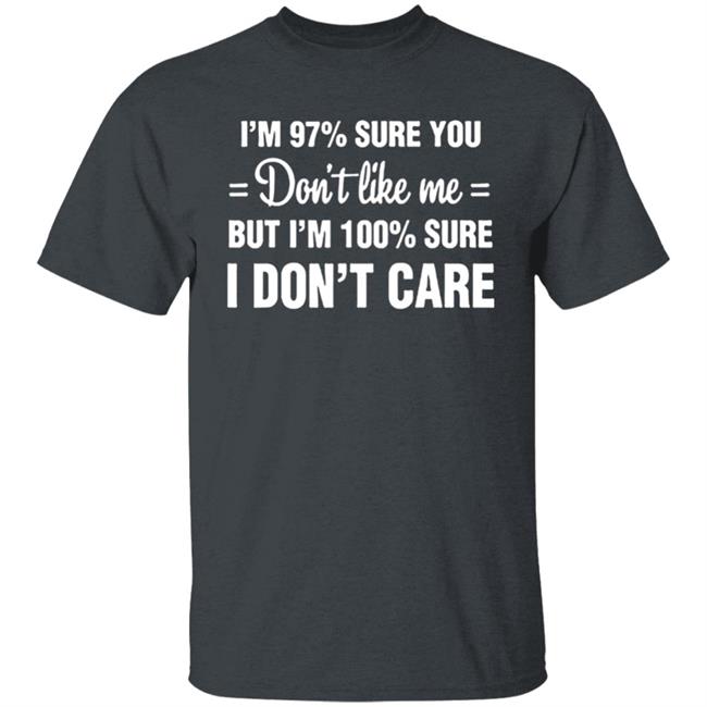 Im 97 sure you dont like me I Dont Care T-Shirt Im 97 sure you dont like me I Dont Care T-Shirt