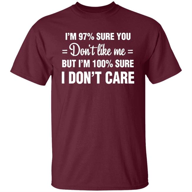 Im 97 sure you dont like me I Dont Care T-Shirt Im 97 sure you dont like me I Dont Care T-Shirt