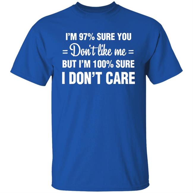 Im 97 sure you dont like me I Dont Care T-Shirt Im 97 sure you dont like me I Dont Care T-Shirt