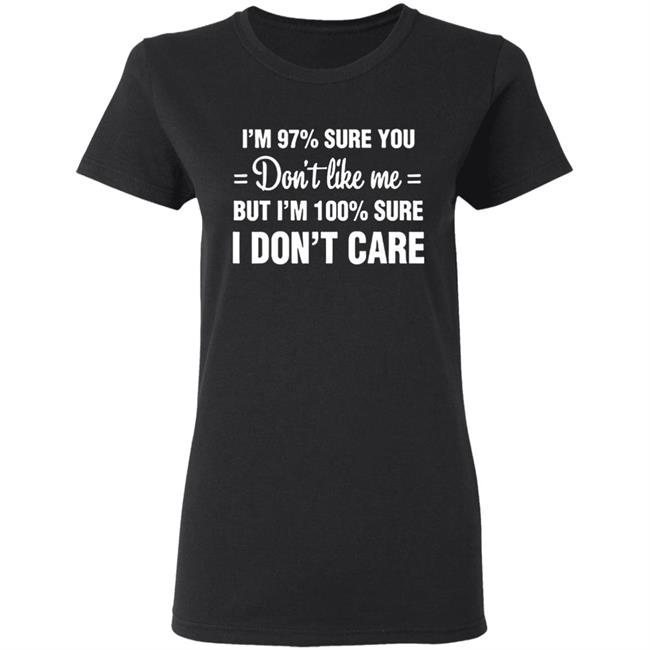 Im 97 sure you dont like me I Dont Care T-Shirt Im 97 sure you dont like me I Dont Care T-Shirt