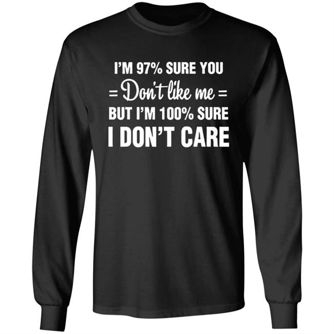 Im 97 sure you dont like me I Dont Care T-Shirt Im 97 sure you dont like me I Dont Care T-Shirt