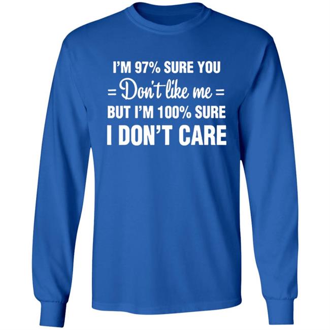 Im 97 sure you dont like me I Dont Care T-Shirt Im 97 sure you dont like me I Dont Care T-Shirt
