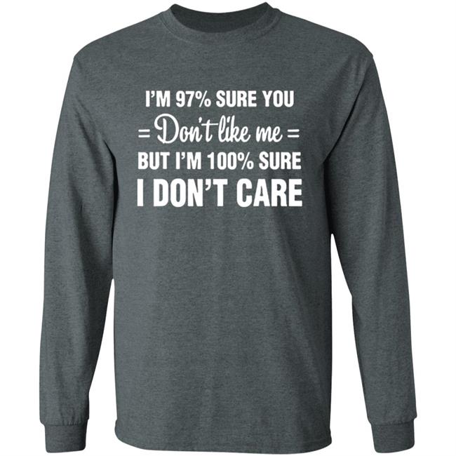 Im 97 sure you dont like me I Dont Care T-Shirt Im 97 sure you dont like me I Dont Care T-Shirt