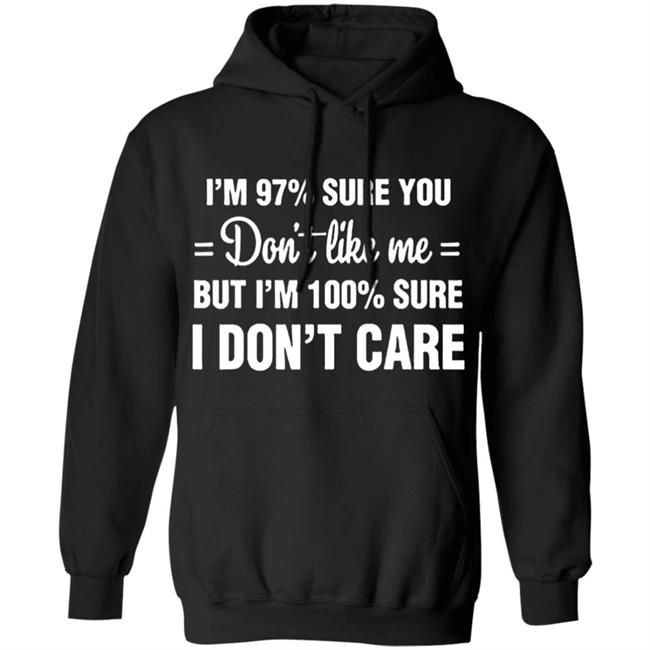 Im 97 sure you dont like me I Dont Care T-Shirt Im 97 sure you dont like me I Dont Care T-Shirt