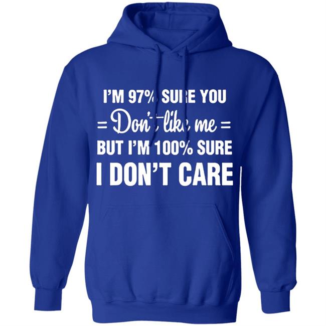 Im 97 sure you dont like me I Dont Care T-Shirt Im 97 sure you dont like me I Dont Care T-Shirt