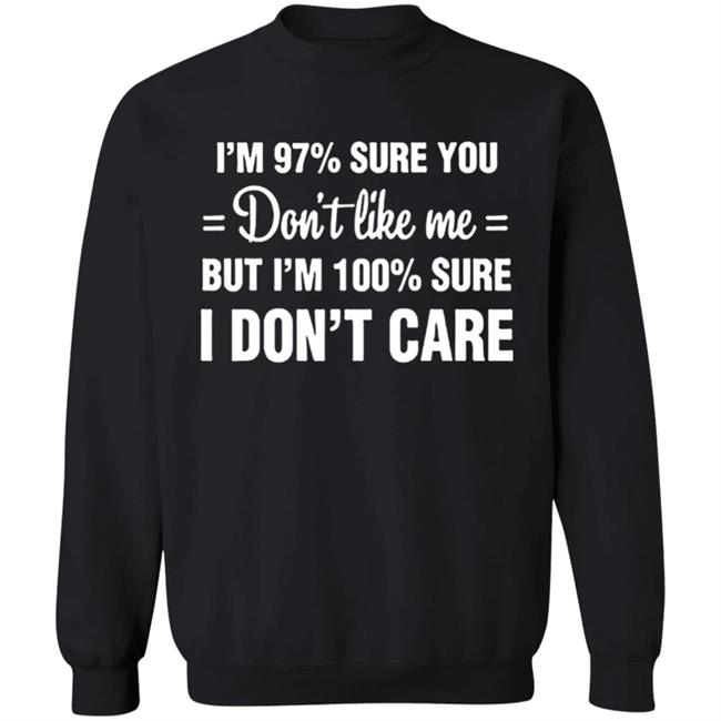 Im 97 sure you dont like me I Dont Care T-Shirt Im 97 sure you dont like me I Dont Care T-Shirt