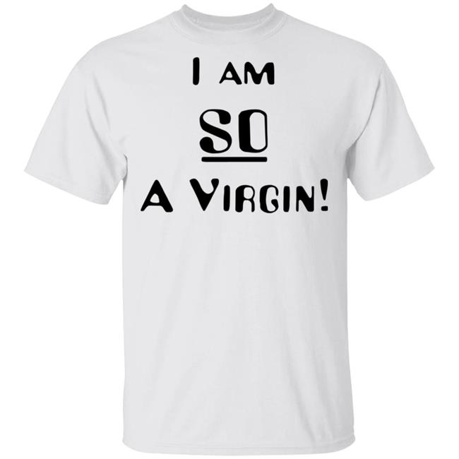 i am so a virgin Shirt white hoodie t shirt