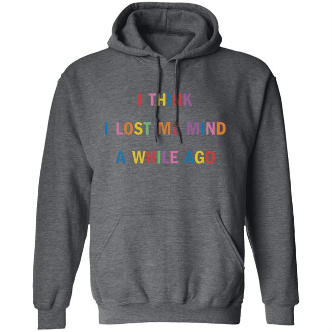 I Think I Lost My Mind A While Ago Hoodie I Think I Lost My Mind A While Ago Hoodie