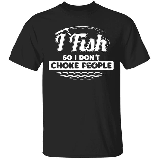 I fish so i dont choke people funny sayings fishing t shirt