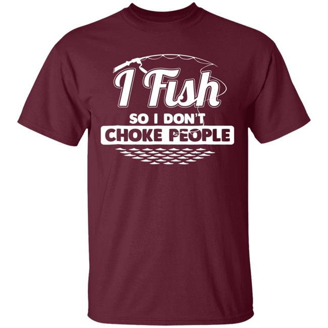 I fish so i dont choke people funny sayings fishing t shirt I fish so i dont choke people funny sayings fishing t shirt