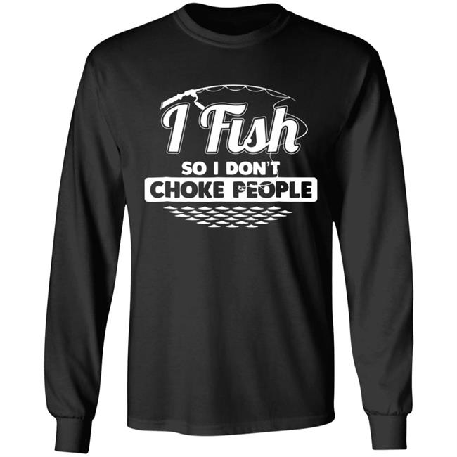 I fish so i dont choke people funny sayings fishing t shirt I fish so i dont choke people funny sayings fishing t shirt