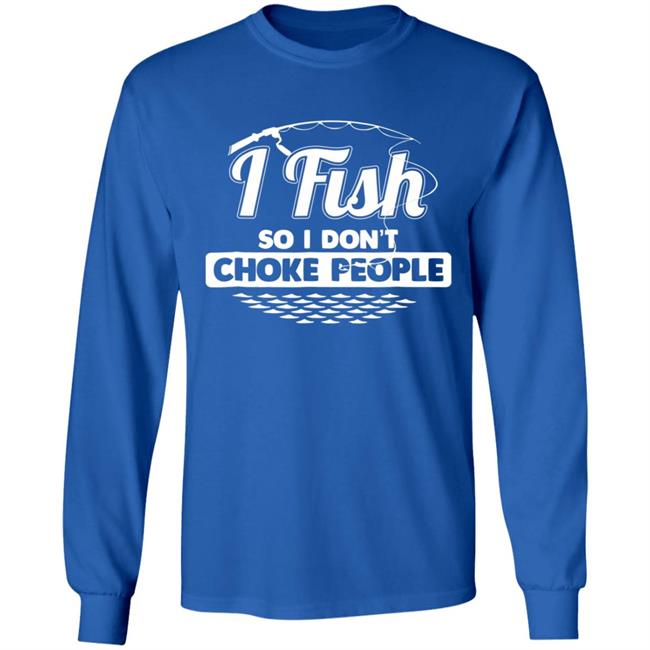 I fish so i dont choke people funny sayings fishing t shirt I fish so i dont choke people funny sayings fishing t shirt