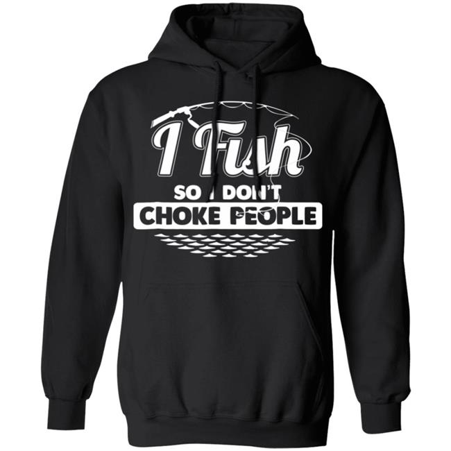 I fish so i dont choke people funny sayings fishing t shirt I fish so i dont choke people funny sayings fishing t shirt